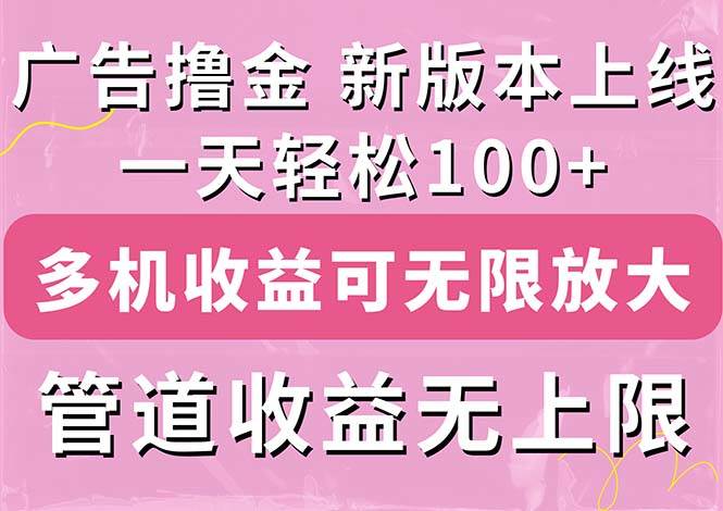 （11400期）广告撸金新版内测，收益翻倍！每天轻松100+，多机多账号收益无上限，抢…-云商网创