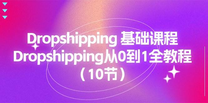 （11110期）Dropshipping 基础课程，Dropshipping从0到1全教程（10节）-云商网创