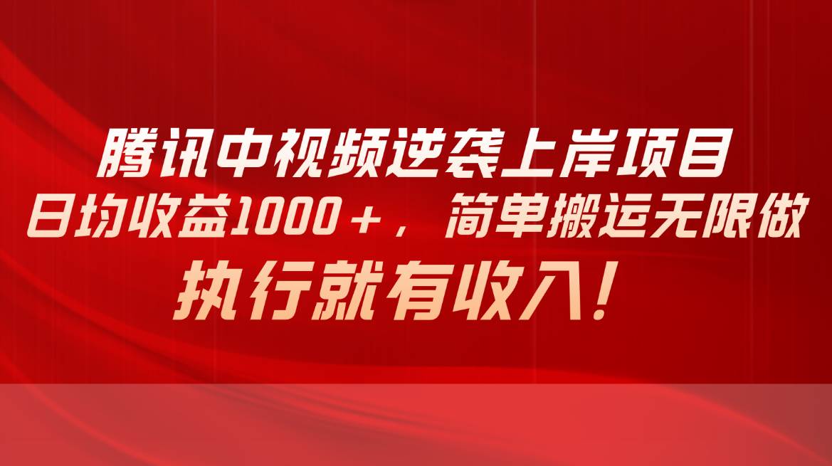 （10518期）腾讯中视频项目，日均收益1000+，简单搬运无限做，执行就有收入-云商网创