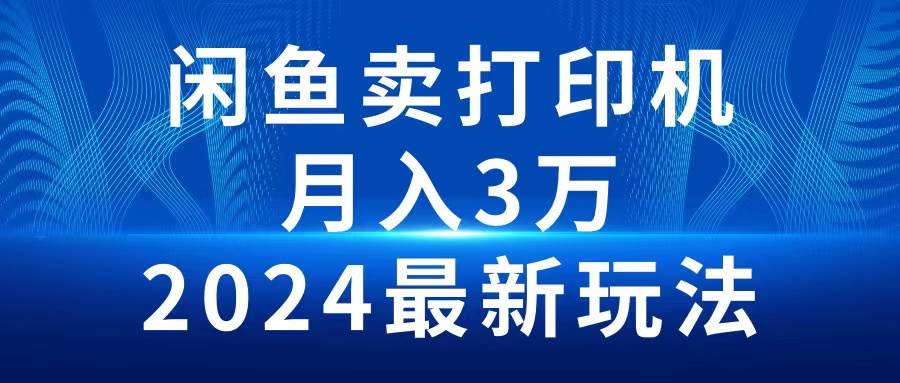 2024闲鱼卖打印机，月入3万2024最新玩法-云商网创