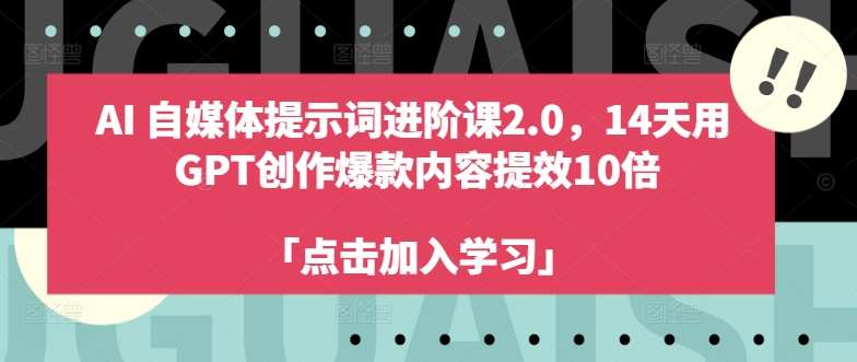 AI自媒体提示词进阶课2.0，14天用 GPT创作爆款内容提效10倍-云商网创