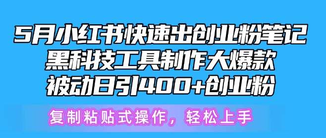 5月小红书快速出创业粉笔记，黑科技工具制作大爆款，被动日引400+创业粉【揭秘】-云商网创