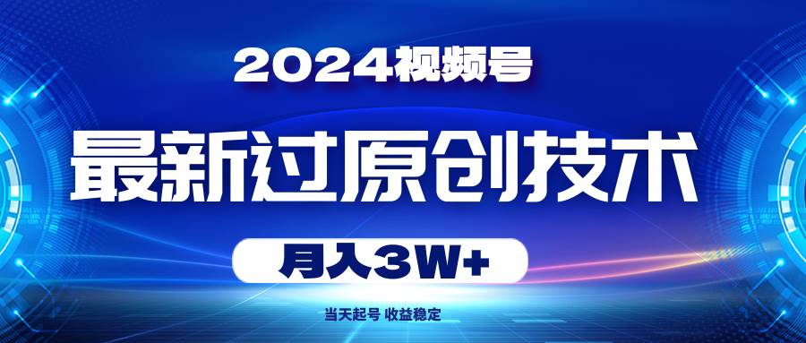 2024视频号最新过原创技术，当天起号，收益稳定，月入3W+-云商网创