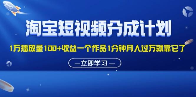 （11908期）淘宝短视频分成计划1万播放量100+收益一个作品1分钟月入过万就靠它了-云商网创