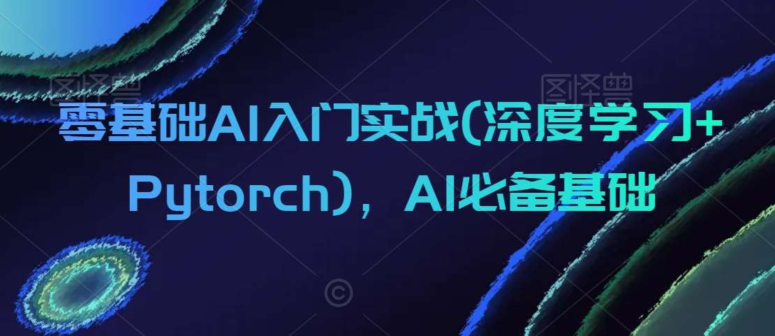 零基础AI入门实战(深度学习+Pytorch)，AI必备基础-云商网创