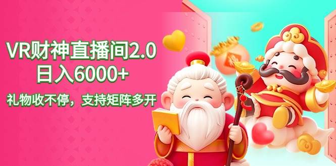 2024最新抖音VR财神直播间2.0日入6000+，礼物收不停，支持矩阵多开，新…-云商网创