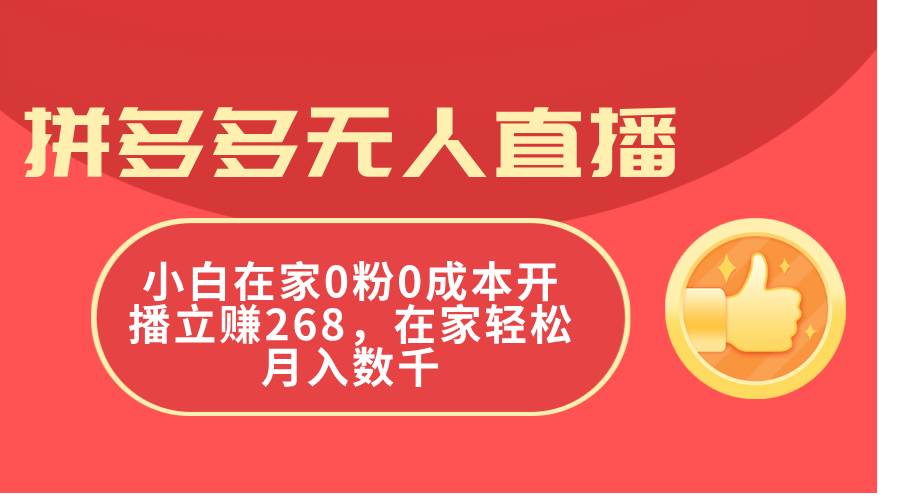 拼多多无人直播，小白在家0粉0成本开播立赚268，在家轻松月入数千-云商网创