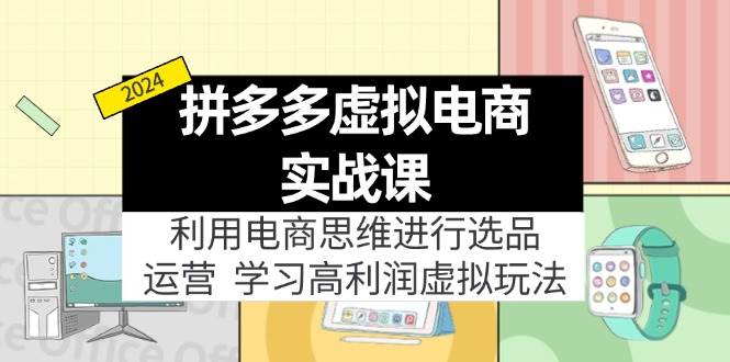 拼多多虚拟电商实战课：虚拟资源选品+运营，高利润虚拟玩法（更新14节）-云商网创