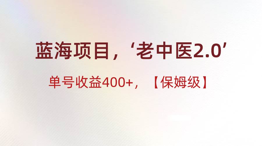 蓝海项目，“小红书老中医2.0”，单号收益400+，保姆级教程-云商网创