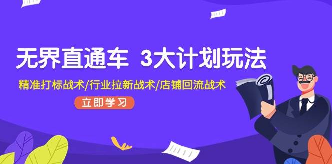 无界直通车 3大计划玩法，精准打标战术/行业拉新战术/店铺回流战术-云商网创