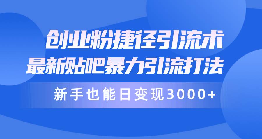 （10070期）创业粉捷径引流术，最新贴吧暴力引流打法，新手也能日变现3000+附赠全…-云商网创