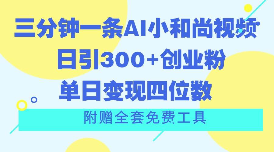 三分钟一条AI小和尚视频 ，日引300+创业粉。单日变现四位数 ，附赠全套免费工具-云商网创