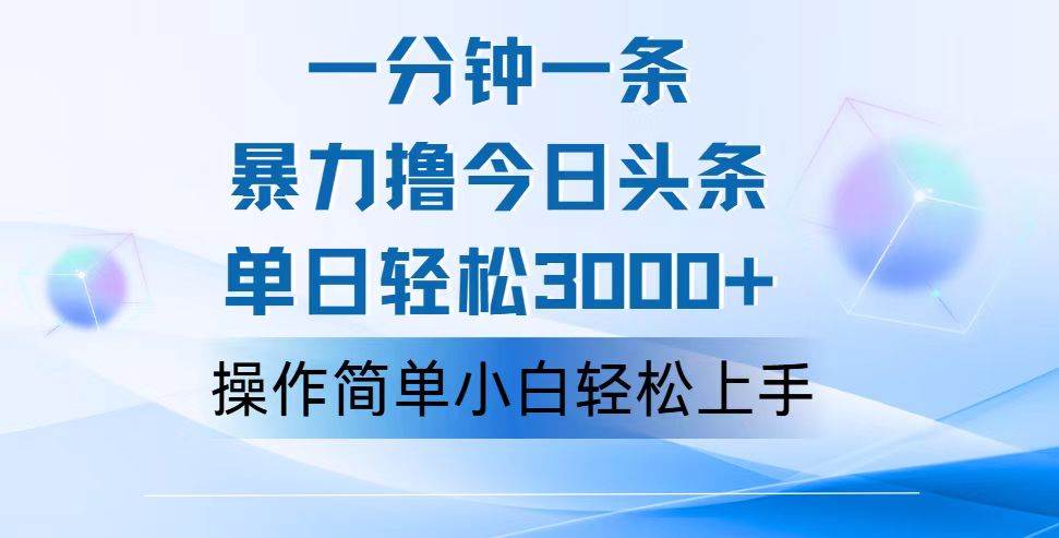 （12052期）一分钟一篇原创爆款文章，撸爆今日头条，轻松日入3000+，小白看完即可…-云商网创