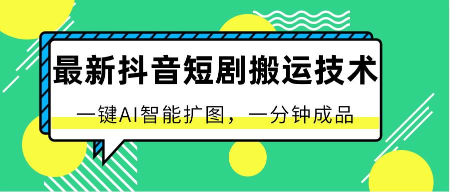 最新抖音短剧搬运技术，一键AI智能扩图，百分百过原创，秒过豆荚！-云商网创