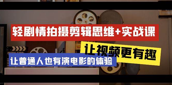 （9128期）轻剧情+拍摄剪辑思维实战课 让视频更有趣 让普通人也有演电影的体验-23节课-云商网创