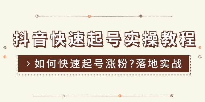 （11126期）抖音快速起号实操教程，如何快速起号涨粉?落地实战涨粉教程来了 (16节)-云商网创