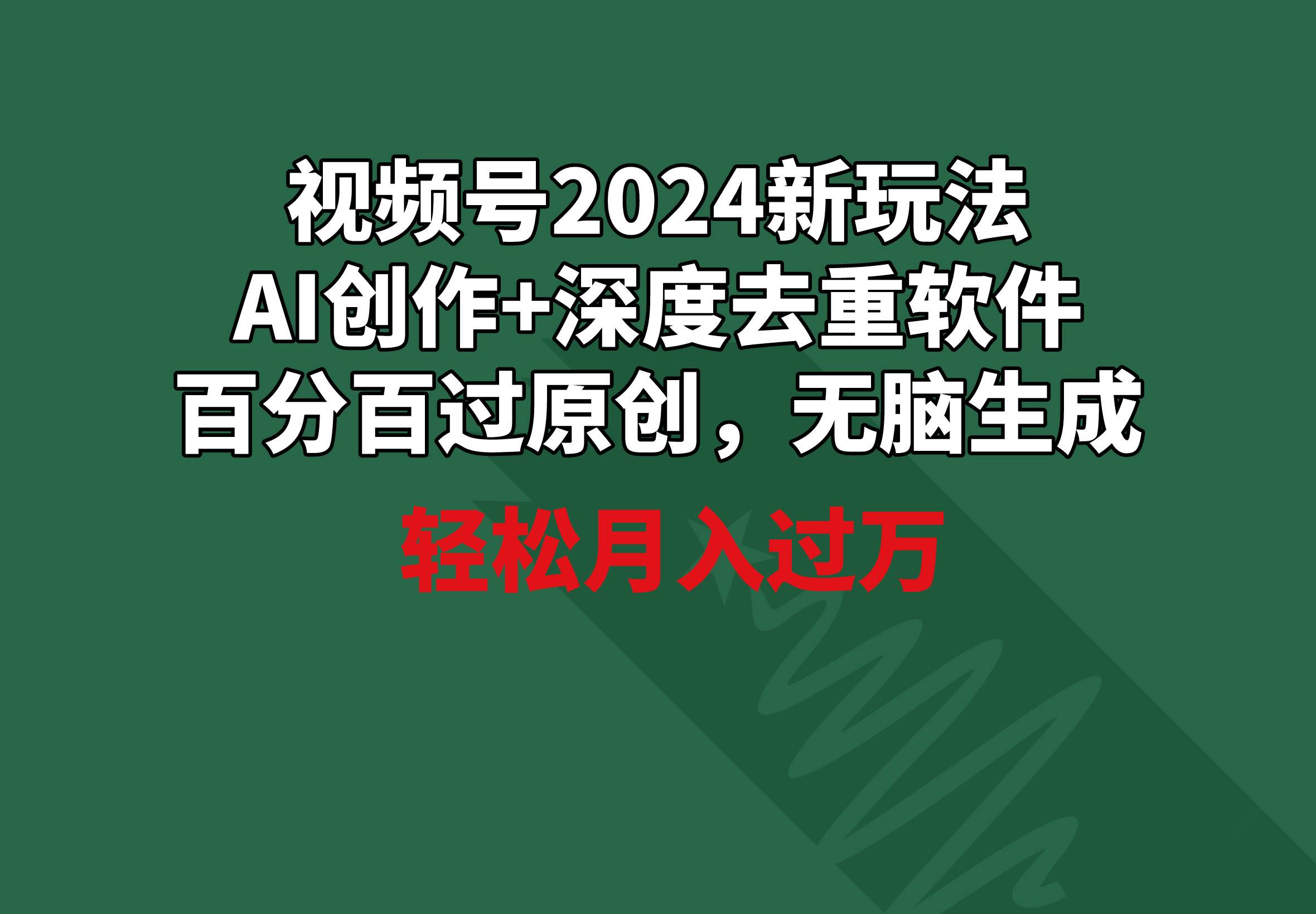 视频号2024新玩法，AI创作+深度去重软件 百分百过原创，无脑生成，月入过万-云商网创