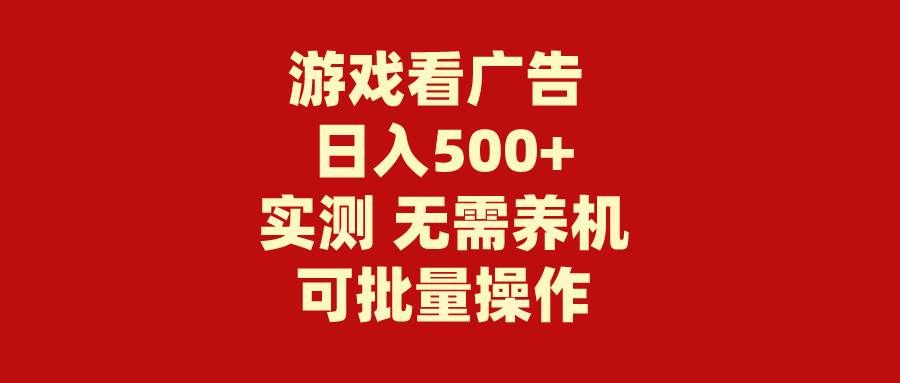 （9904期）游戏看广告 无需养机 操作简单 没有成本 日入500+-云商网创