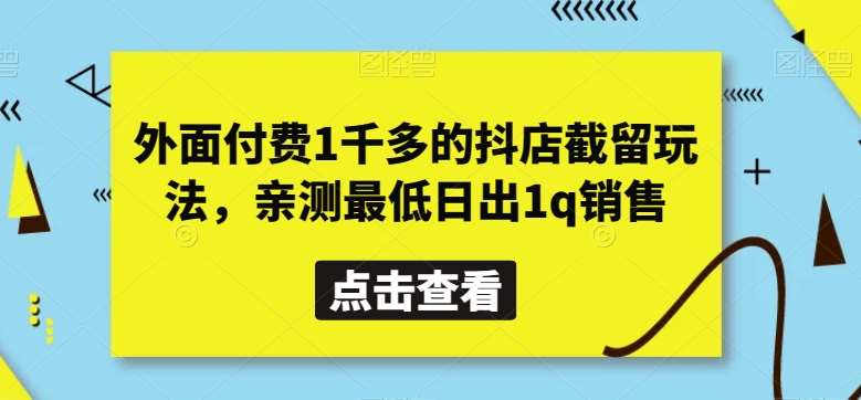 外面付费1千多的抖店截留玩法，亲测最低日出1q销售【揭秘】-云商网创