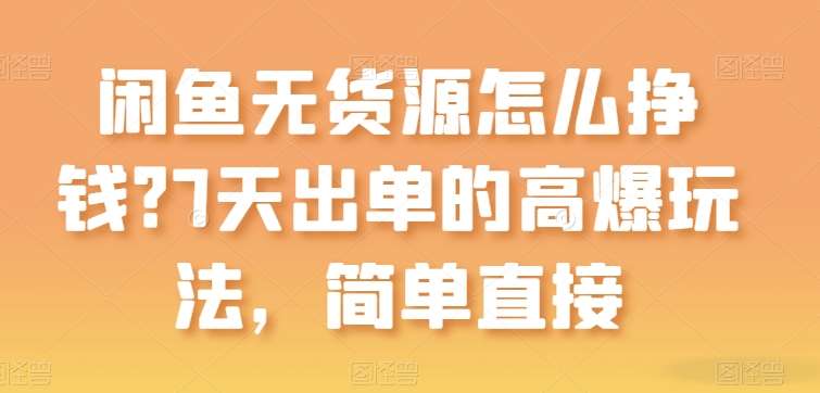 闲鱼无货源怎么挣钱？7天出单的高爆玩法，简单直接【揭秘】-云商网创