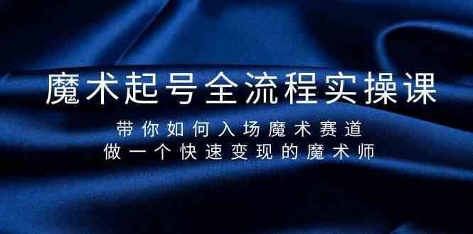 魔术起号全流程实操课，带你如何入场魔术赛道，做一个快速变现的魔术师-云商网创