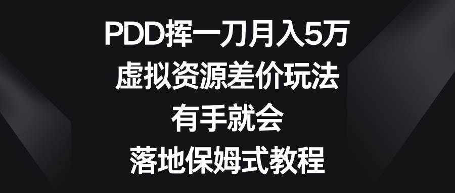 （8751期）PDD挥一刀月入5万，虚拟资源差价玩法，有手就会，落地保姆式教程-云商网创