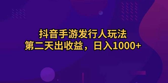 （10411期）抖音手游发行人玩法，第二天出收益，日入1000+-云商网创