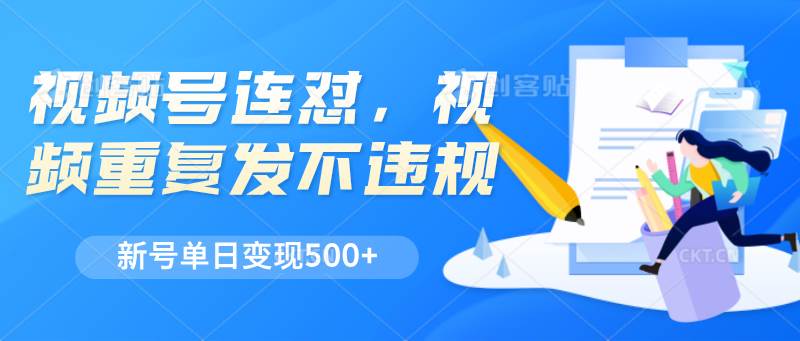 视频号连怼，视频重复发不违规，新号单日变现500+-云商网创