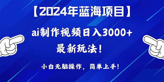 （10014期）2024年蓝海项目，通过ai制作视频日入3000+，小白无脑操作，简单上手！-云商网创