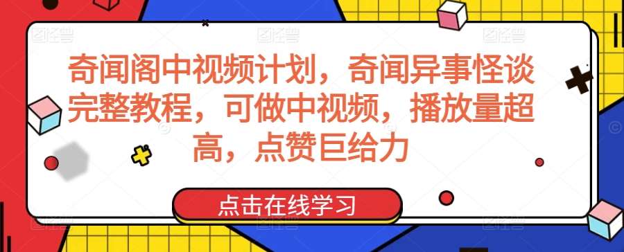 奇闻阁中视频计划，奇闻异事怪谈完整教程，可做中视频，播放量超高，点赞巨给力-云商网创