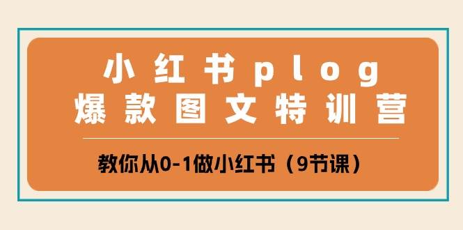 小红书 plog爆款图文特训营，教你从0-1做小红书（9节课）-云商网创