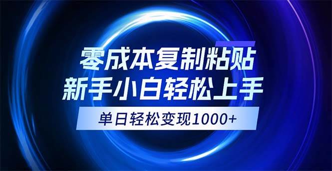 （12121期）0成本复制粘贴，小白轻松上手，无脑日入1000+，可批量放大-云商网创
