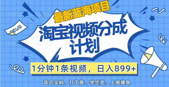 （12101期）【最新蓝海项目】淘宝视频分成计划，1分钟1条视频，日入899+，有手就行-云商网创