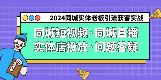 （9122期）2024同城实体老板引流获客实操同城短视频·同城直播·实体店投放·问题答疑-云商网创