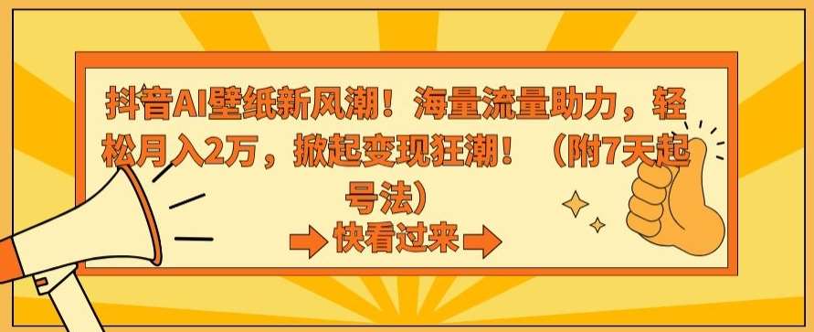 抖音AI壁纸新风潮！海量流量助力，轻松月入2万，掀起变现狂潮【揭秘】-云商网创