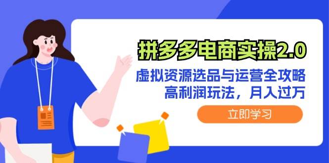 （12360期）拼多多电商实操2.0：虚拟资源选品与运营全攻略，高利润玩法，月入过万-云商网创