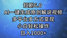 短剧6.0 AI一键生成原创解说视频，多平台多方式变现，小白轻松操作，日…-云商网创