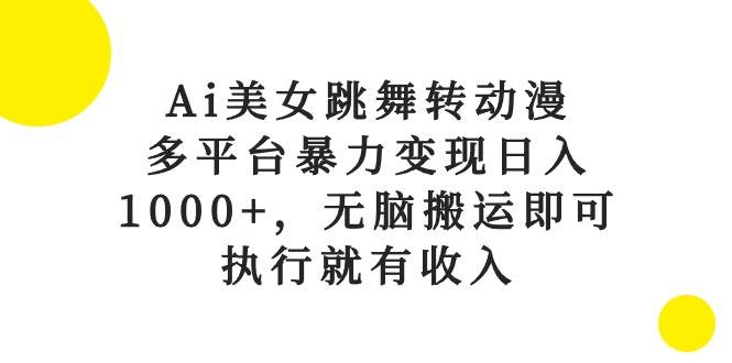 Ai美女跳舞转动漫，多平台暴力变现日入1000+，无脑搬运即可，执行就有收入-云商网创