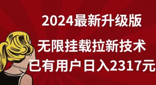 【全网独家】2024年最新升级版，无限挂载拉新技术，已有用户日入2317元【揭秘】-云商网创