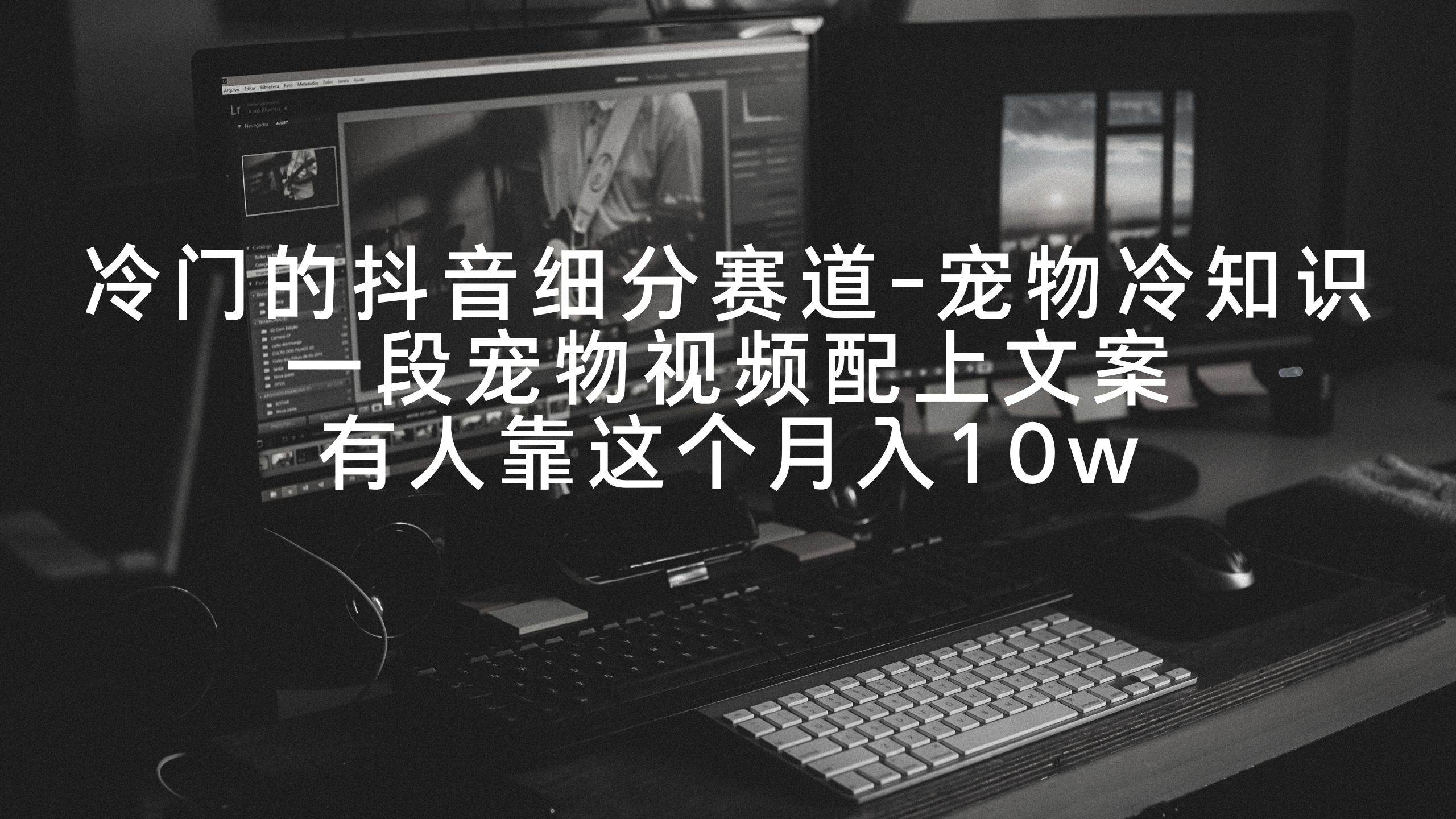 冷门的抖音细分赛道-宠物冷知识，一段宠物视频配上文案，有人靠这个月入10w-云商网创