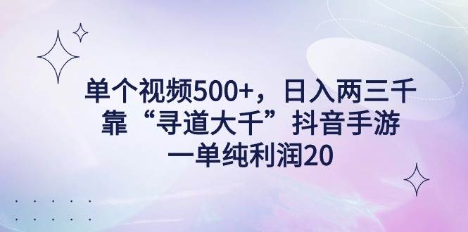 单个视频500+，日入两三千轻轻松松，靠“寻道大千”抖音手游，一单纯利…-云商网创