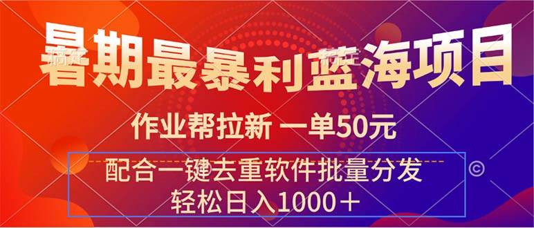 （11694期）暑期最暴利蓝海项目 作业帮拉新 一单50元 配合一键去重软件批量分发-云商网创