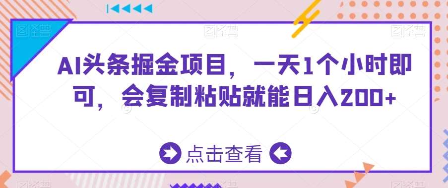 AI头条掘金项目，一天1个小时即可，会复制粘贴就能日入200+-云商网创