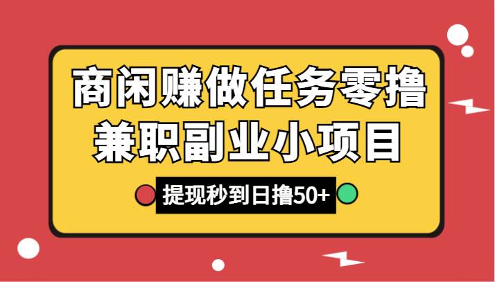 商闲赚做任务零撸兼职副业小项目，提现秒到，日撸50+-云商网创