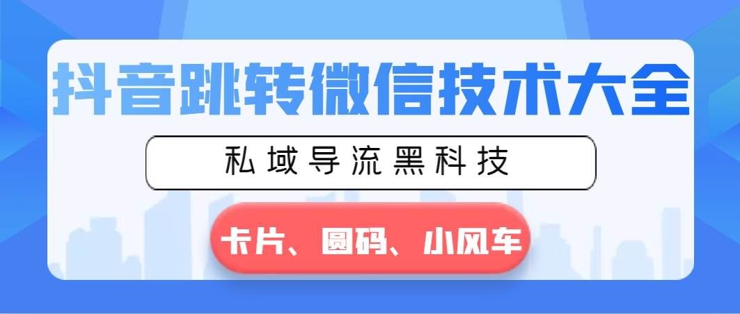 （8898期）抖音跳转微信技术大全，私域导流黑科技—卡片圆码小风车-云商网创