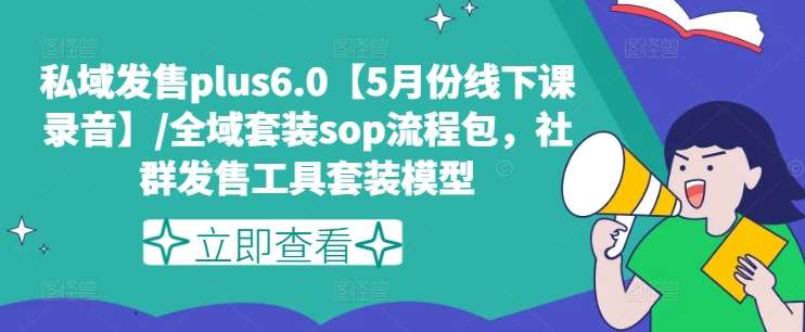 私域发售plus6.0【5月份线下课录音】/全域套装sop流程包，社群发售工具套装模型-云商网创