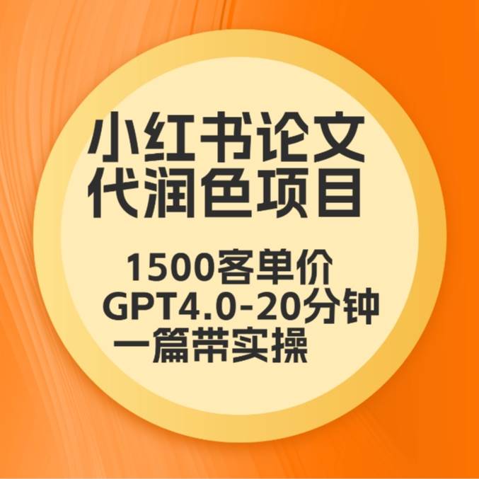 毕业季小红书论文代润色项目，本科1500，专科1200，高客单GPT4.0-20分钟一篇带实操-云商网创