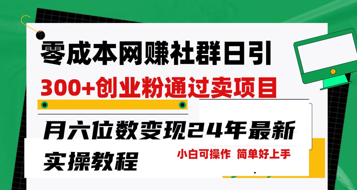 （9728期）零成本网赚群日引300+创业粉，卖项目月六位数变现，门槛低好上手！24年…-云商网创