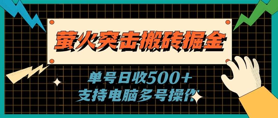 萤火突击搬砖掘金，单日500+，支持电脑批量操作-云商网创