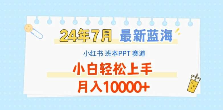 2024年7月最新蓝海赛道，小红书班本PPT项目，小白轻松上手，月入1W+【揭秘】-云商网创